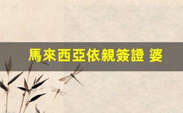馬來西亞依親簽證攻略，婆婆探親簽證最長可申請多長時間？